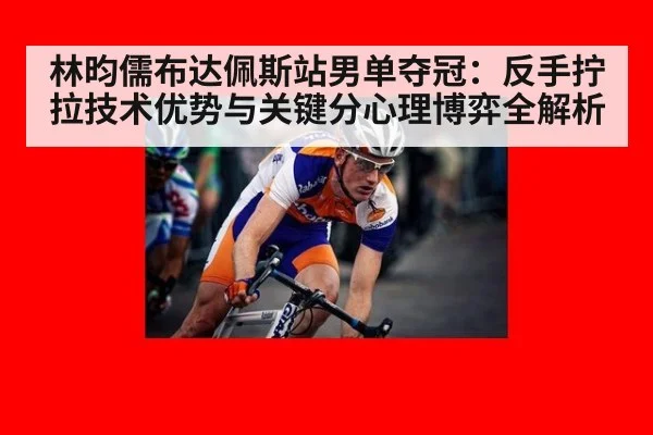 林昀儒布达佩斯站男单夺冠：反手拧拉技术优势与关键分心理博弈全解析