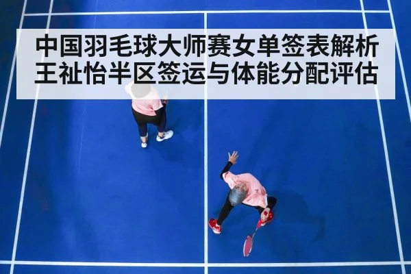 中国羽毛球大师赛女单签表解析 王祉怡半区签运与体能分配评估