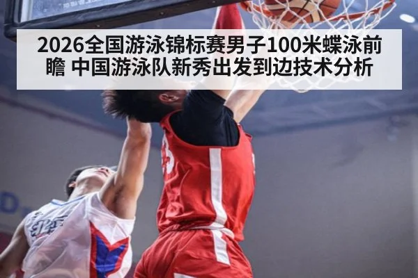 2026全国游泳锦标赛男子100米蝶泳前瞻 中国游泳队新秀出发到边技术分析