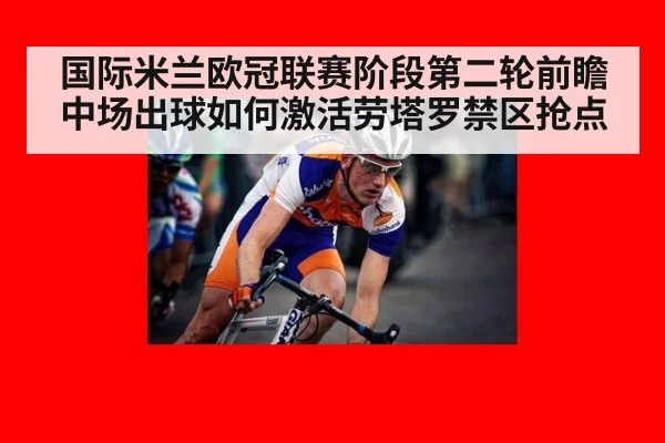 国际米兰欧冠联赛阶段第二轮前瞻 中场出球如何激活劳塔罗禁区抢点