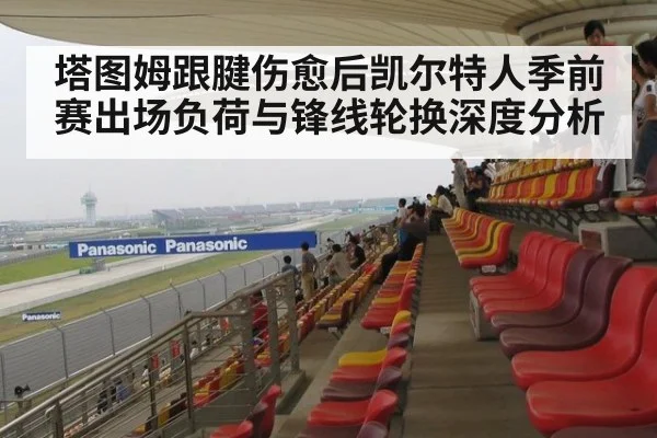 塔图姆跟腱伤愈后凯尔特人季前赛出场负荷与锋线轮换深度分析