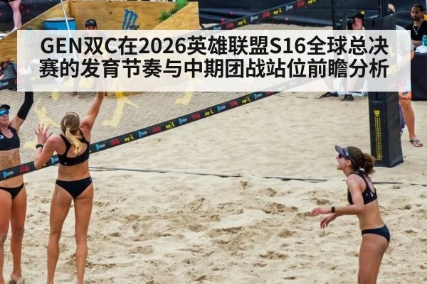 GEN双C在2026英雄联盟S16全球总决赛的发育节奏与中期团战站位前瞻分析